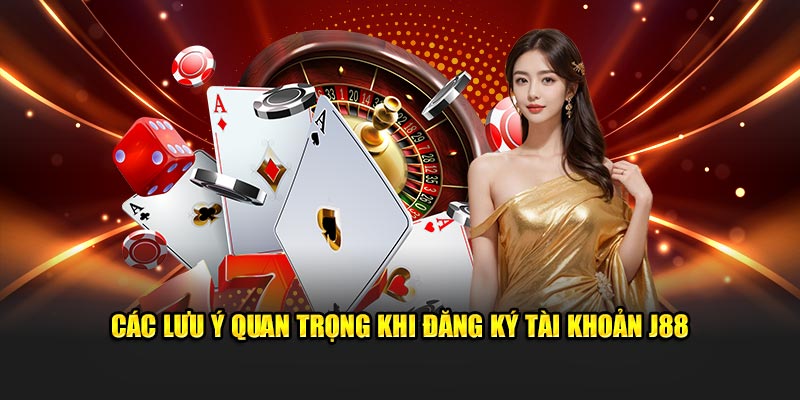 Các lưu ý quan trọng khi đăng ký tài khoản J88