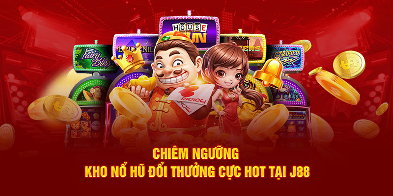 Chiêm ngưỡng kho nổ hũ đổi thưởng cực hot tại J88