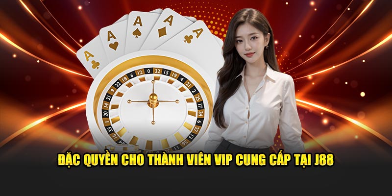 Đặc quyền cho thành viên vip cung cấp tại J88