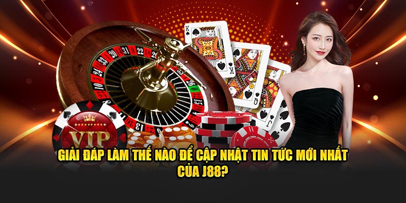 Giải đáp làm thế nào để cập nhật tin tức mới nhất của J88?