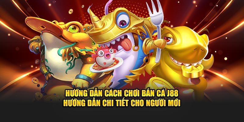 Hướng dẫn cách chơi bắn cá J88 hướng dẫn chi tiết cho người mới