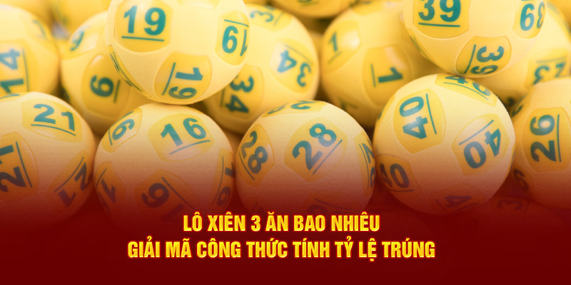 Lô Xiên 3 Ăn Bao Nhiêu – Giải Mã Công Thức Tính Tỷ Lệ Trúng