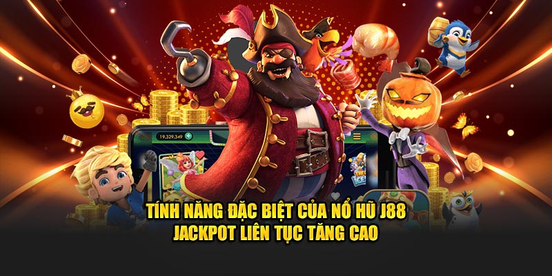 Tính năng đặc biệt của nổ hũ J88 Jackpot liên tục tăng cao